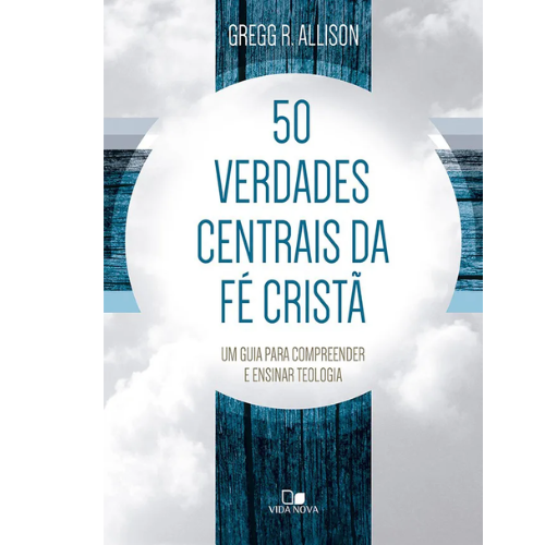 50 verdades centrais da fé cristã Um guia para compreender e ensinar teologia